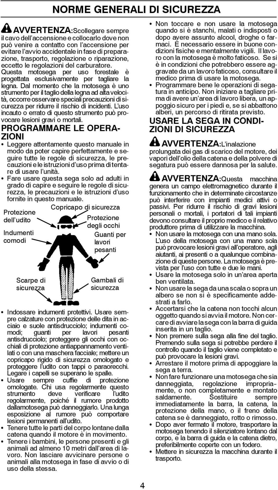 Dal momento che la motosega è uno strumento per il taglio della legna ad alta velocità, occorre osservare speciali precauzioni di sicurezza per ridurre il rischio di incidenti.