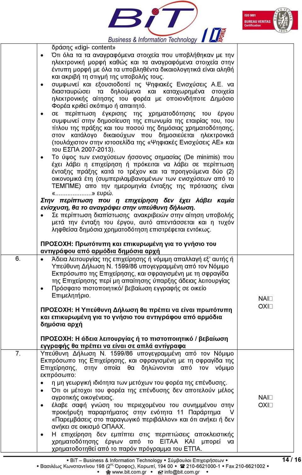 ισχύσεις Α.Ε. να διασταυρώσει τα δηλούμενα και καταχωρημένα στοιχεία ηλεκτρονικής αίτησης του φορέα με οποιονδήποτε Δημόσιο Φορέα κριθεί σκόπιμο ή απαιτητό.