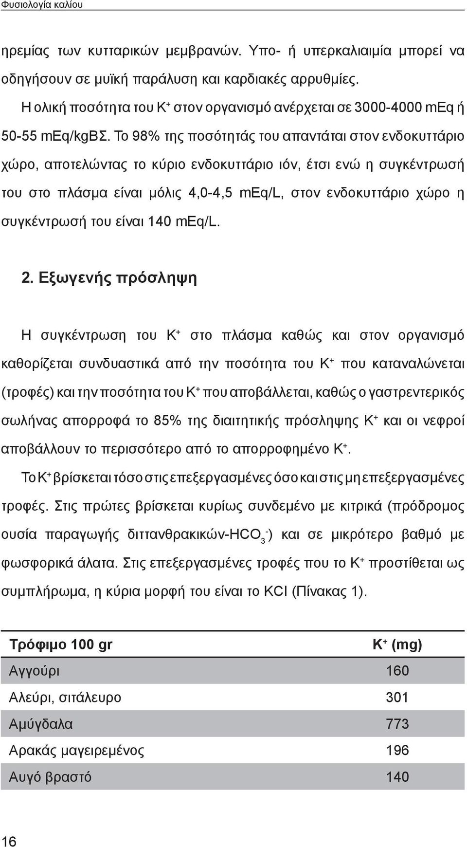 Το 98% της ποσότητάς του απαντάται στον ενδοκυττάριο χώρο, αποτελώντας το κύριο ενδοκυττάριο ιόν, έτσι ενώ η συγκέντρωσή του στο πλάσμα είναι μόλις 4,0-4,5 meq/l, στον ενδοκυττάριο χώρο η συγκέντρωσή