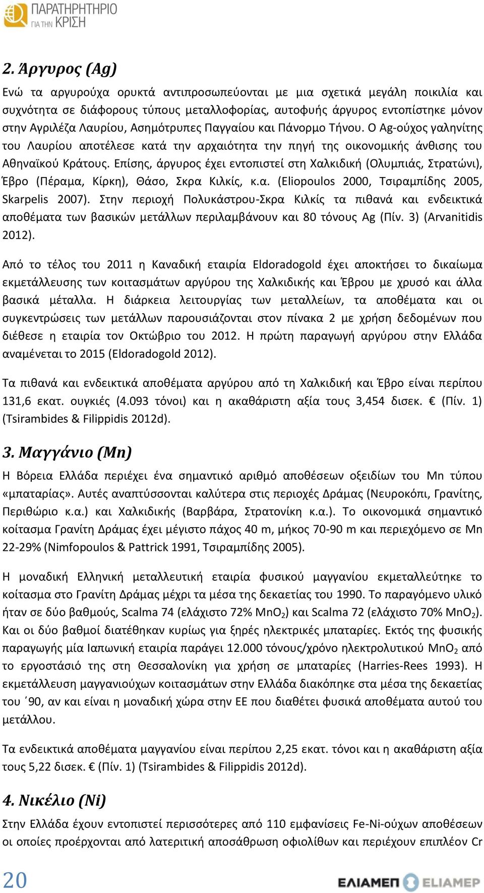Επίσης, άργυρος έχει εντοπιστεί στη Χαλκιδική (Ολυμπιάς, Στρατώνι), Έβρο (Πέραμα, Κίρκη), Θάσο, Σκρα Κιλκίς, κ.α. (Eliopoulos 2000, Τσιραμπίδης 2005, Skarpelis 2007).