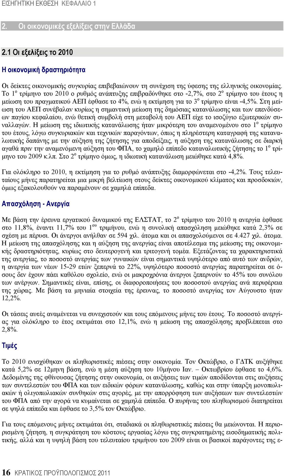 Το 1 ο τρίμηνο του 2010 ο ρυθμός ανάπτυξης επιβραδύνθηκε στο -2,7%, στο 2 ο τρίμηνο του έτους η μείωση του πραγματικού ΑΕΠ έφθασε το 4%, ενώ η εκτίμηση για το 3 ο τρίμηνο είναι -4,5%.