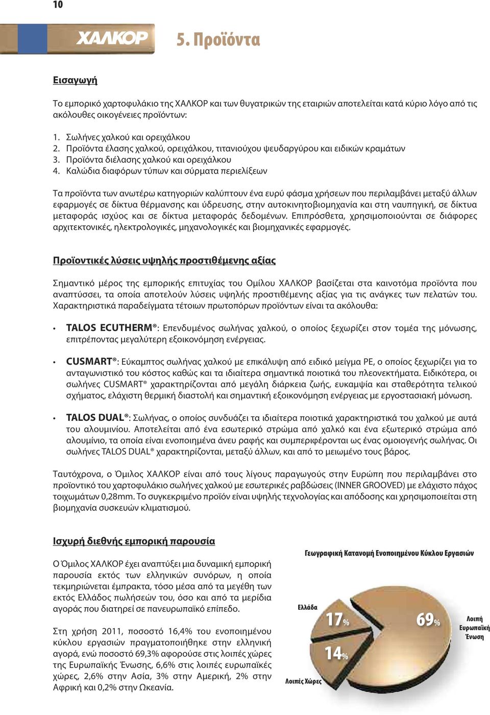 Καλώδια διαφόρων τύπων και σύρματα περιελίξεων Τα προϊόντα των ανωτέρω κατηγοριών καλύπτουν ένα ευρύ φάσμα χρήσεων που περιλαμβάνει μεταξύ άλλων εφαρμογές σε δίκτυα θέρμανσης και ύδρευσης, στην