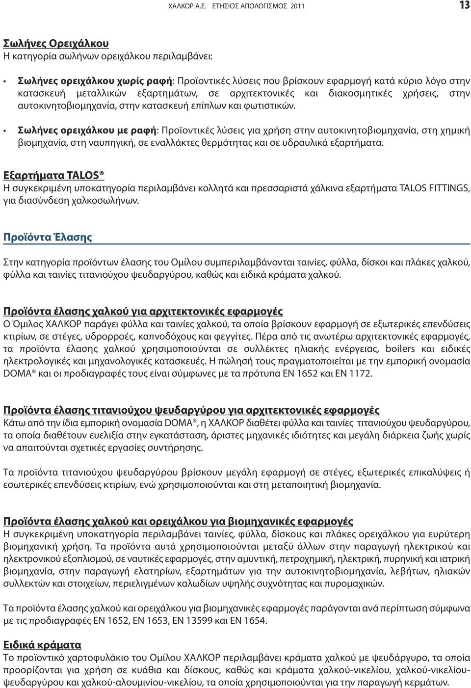 μεταλλικών εξαρτημάτων, σε αρχιτεκτονικές και διακοσμητικές χρήσεις, στην αυτοκινητοβιομηχανία, στην κατασκευή επίπλων και φωτιστικών.