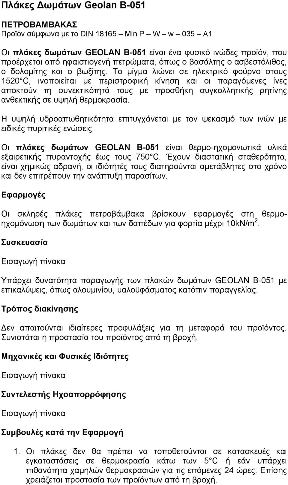 Το µίγµα λιώνει σε ηλεκτρικό φούρνο στους 1520 C, ινοποιείται µε περιστροφική κίνηση και οι παραγόµενες ίνες αποκτούν τη συνεκτικότητά τους µε προσθήκη συγκολλητικής ρητίνης ανθεκτικής σε υψηλή