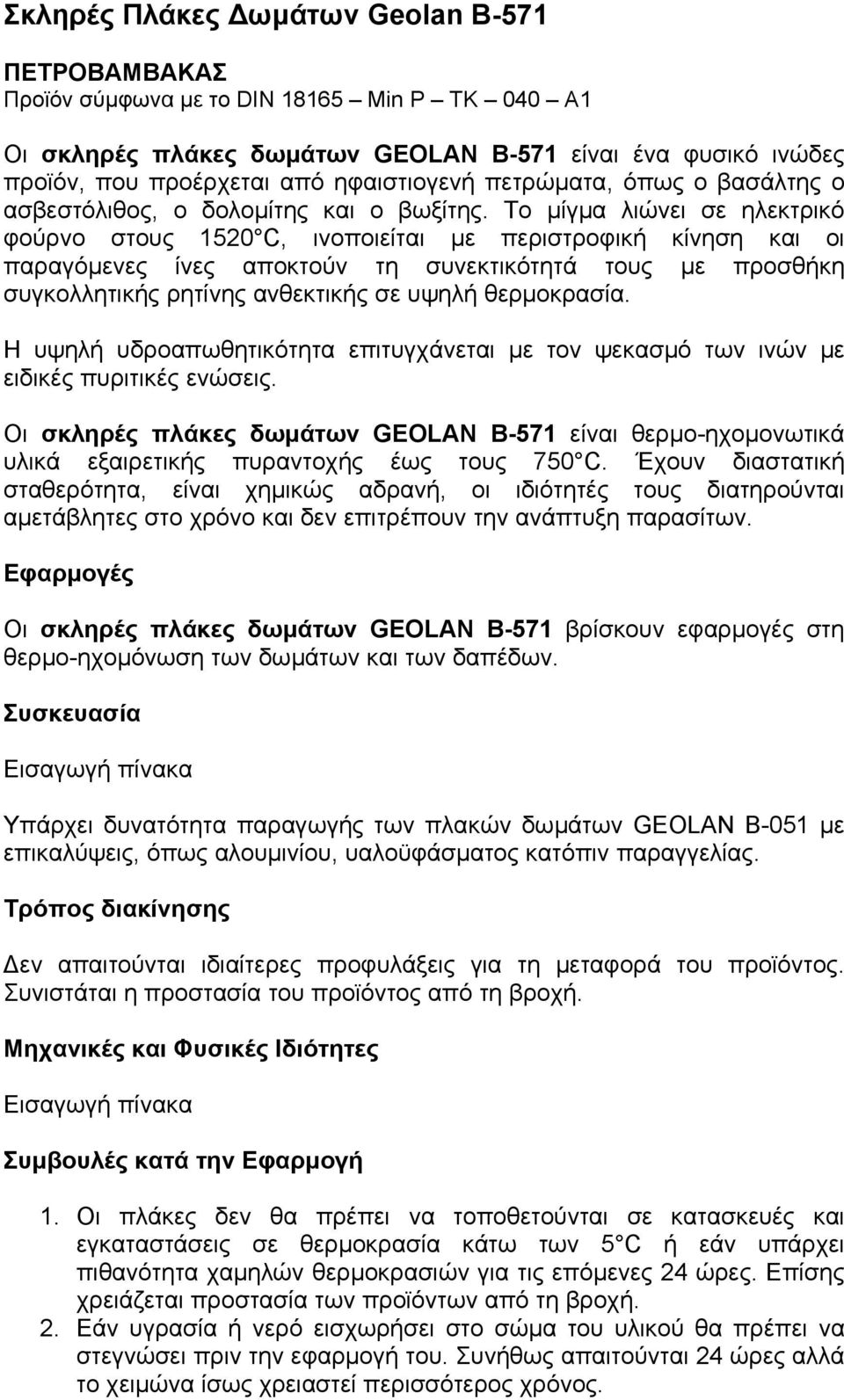 Το µίγµα λιώνει σε ηλεκτρικό φούρνο στους 1520 C, ινοποιείται µε περιστροφική κίνηση και οι παραγόµενες ίνες αποκτούν τη συνεκτικότητά τους µε προσθήκη συγκολλητικής ρητίνης ανθεκτικής σε υψηλή