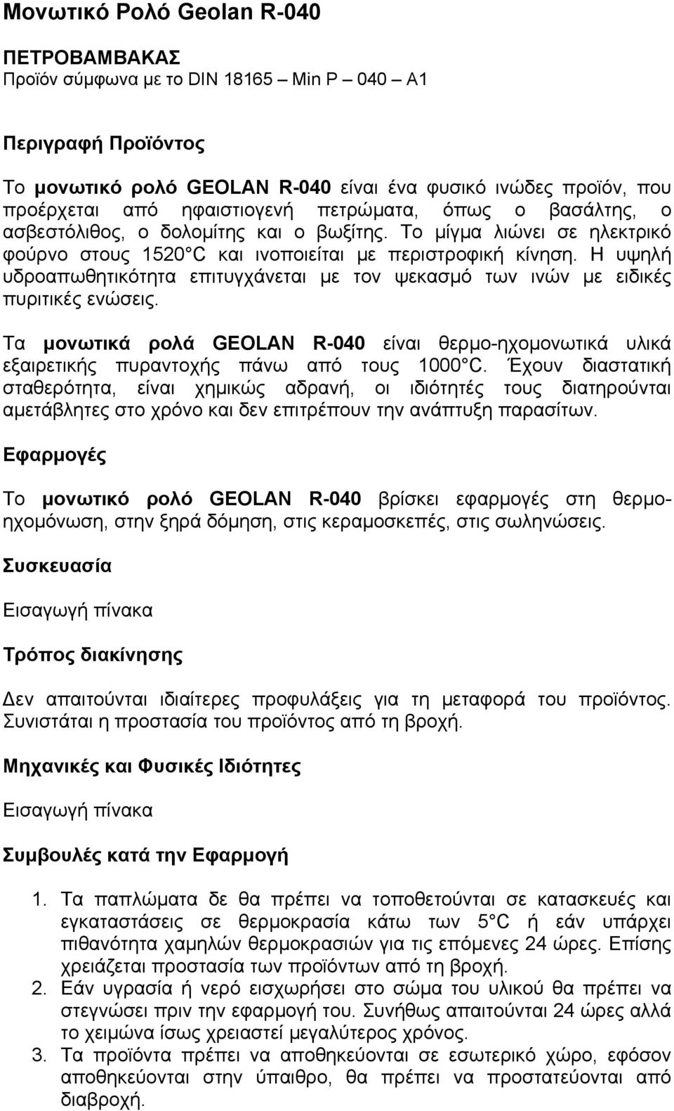 Η υψηλή υδροαπωθητικότητα επιτυγχάνεται µε τον ψεκασµό των ινών µε ειδικές πυριτικές ενώσεις. Τα µονωτικά ρολά GEOLAN R-040 είναι θερµο-ηχοµονωτικά υλικά εξαιρετικής πυραντοχής πάνω από τους 1000 C.