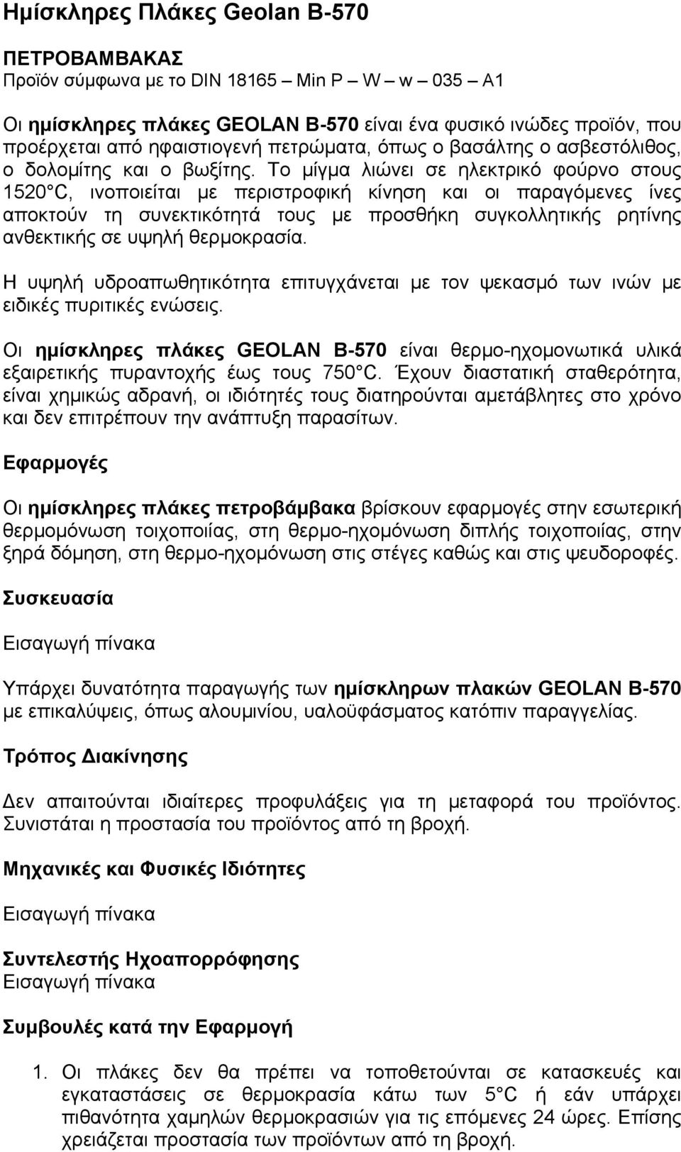 Το µίγµα λιώνει σε ηλεκτρικό φούρνο στους 1520 C, ινοποιείται µε περιστροφική κίνηση και οι παραγόµενες ίνες αποκτούν τη συνεκτικότητά τους µε προσθήκη συγκολλητικής ρητίνης ανθεκτικής σε υψηλή