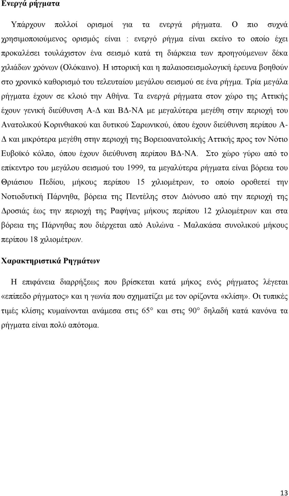 Η ιστορική και η παλαιοσεισμολογική έρευνα βοηθούν στο χρονικό καθορισμό του τελευταίου μεγάλου σεισμού σε ένα ρήγμα. Τρία μεγάλα ρήγματα έχουν σε κλοιό την Αθήνα.