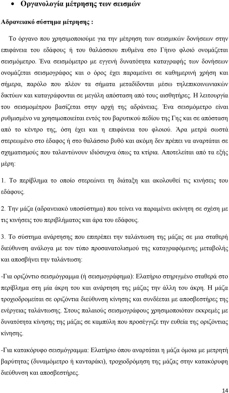 Ένα σεισμόμετρο με εγγενή δυνατότητα καταγραφής των δονήσεων ονομάζεται σεισμογράφος και ο όρος έχει παραμείνει σε καθημερινή χρήση και σήμερα, παρόλο που πλέον τα σήματα μεταδίδονται μέσω