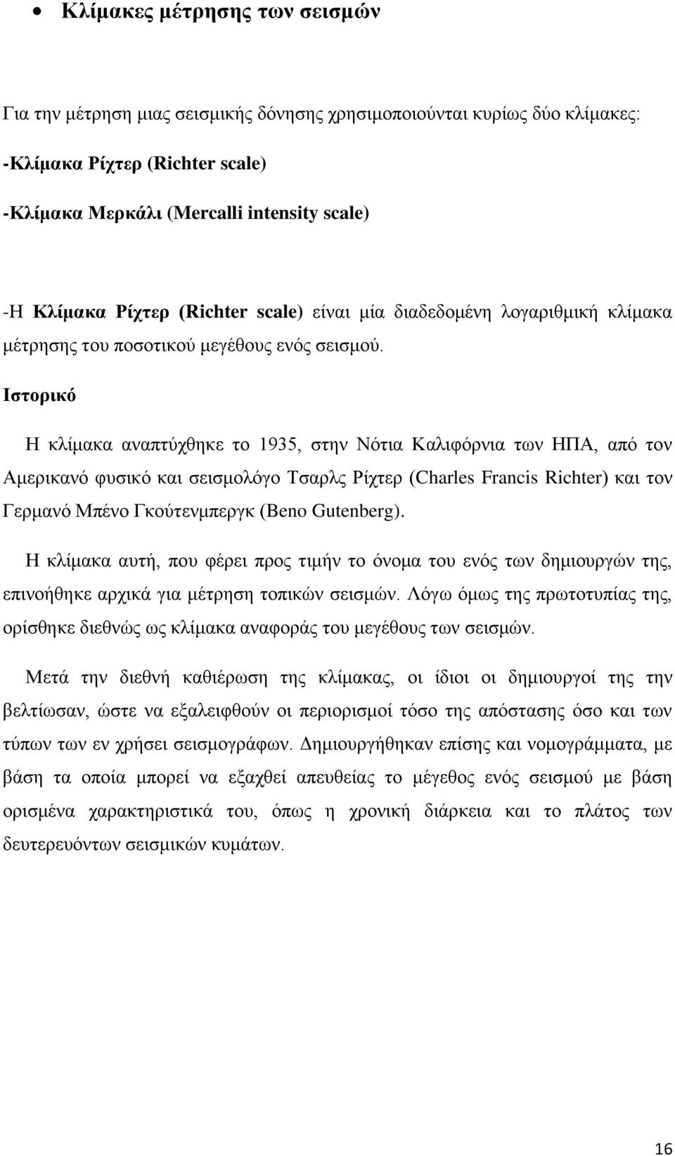 Ιστορικό Η κλίμακα αναπτύχθηκε το 1935, στην Νότια Καλιφόρνια των ΗΠΑ, από τον Αμερικανό φυσικό και σεισμολόγο Τσαρλς Ρίχτερ (Charles Francis Richter) και τον Γερμανό Μπένο Γκούτενμπεργκ (Beno