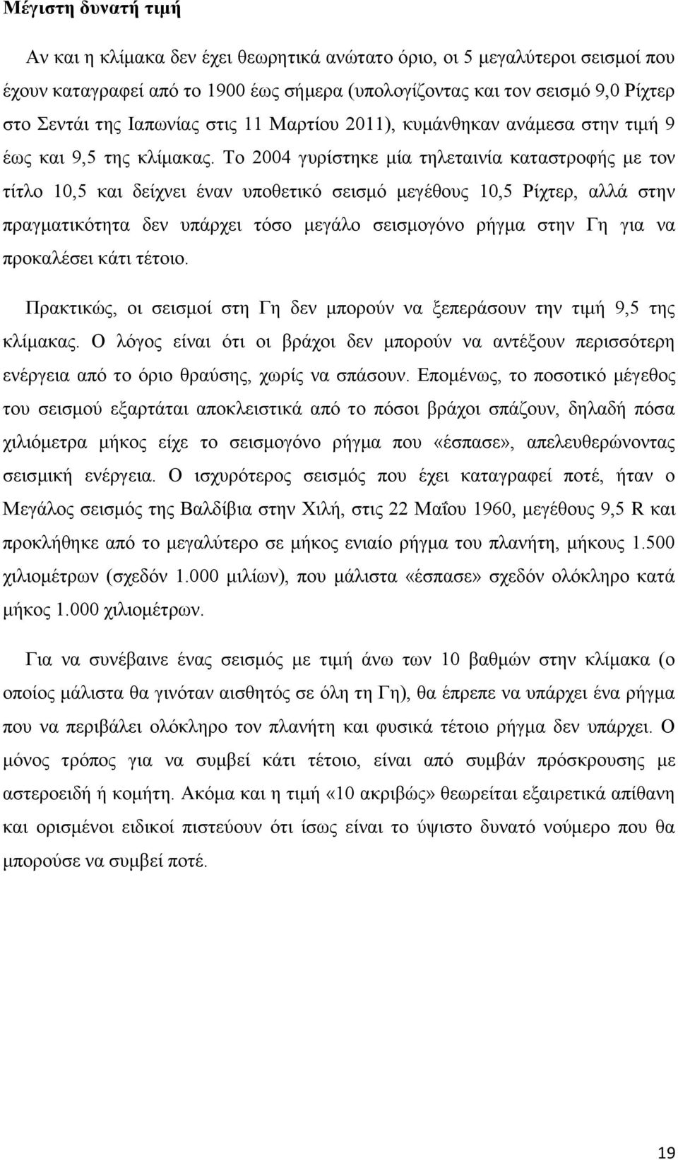 Το 2004 γυρίστηκε μία τηλεταινία καταστροφής με τον τίτλο 10,5 και δείχνει έναν υποθετικό σεισμό μεγέθους 10,5 Ρίχτερ, αλλά στην πραγματικότητα δεν υπάρχει τόσο μεγάλο σεισμογόνο ρήγμα στην Γη για να