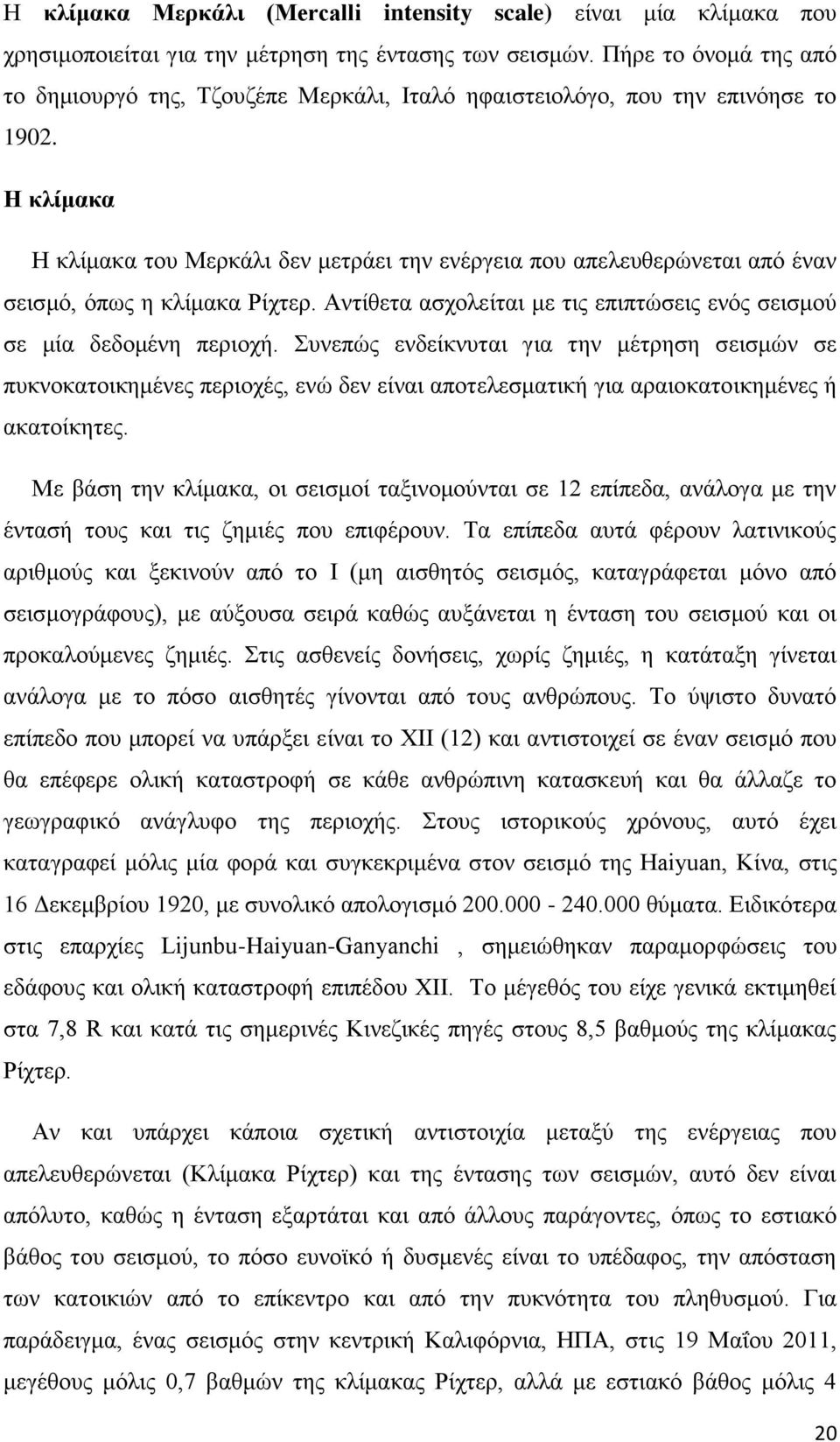 Η κλίμακα Η κλίμακα του Μερκάλι δεν μετράει την ενέργεια που απελευθερώνεται από έναν σεισμό, όπως η κλίμακα Ρίχτερ. Αντίθετα ασχολείται με τις επιπτώσεις ενός σεισμού σε μία δεδομένη περιοχή.