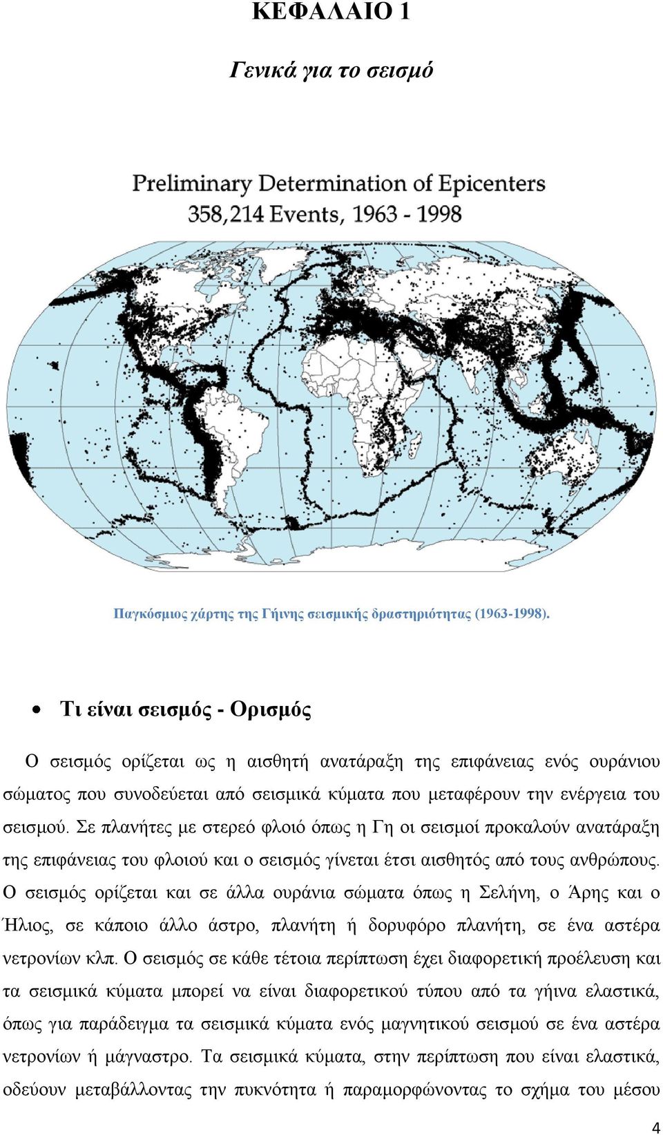 Σε πλανήτες με στερεό φλοιό όπως η Γη οι σεισμοί προκαλούν ανατάραξη της επιφάνειας του φλοιού και ο σεισμός γίνεται έτσι αισθητός από τους ανθρώπους.