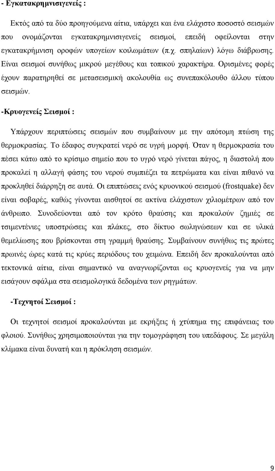 Ορισμένες φορές έχουν παρατηρηθεί σε μετασεισμική ακολουθία ως συνεπακόλουθο άλλου τύπου σεισμών.