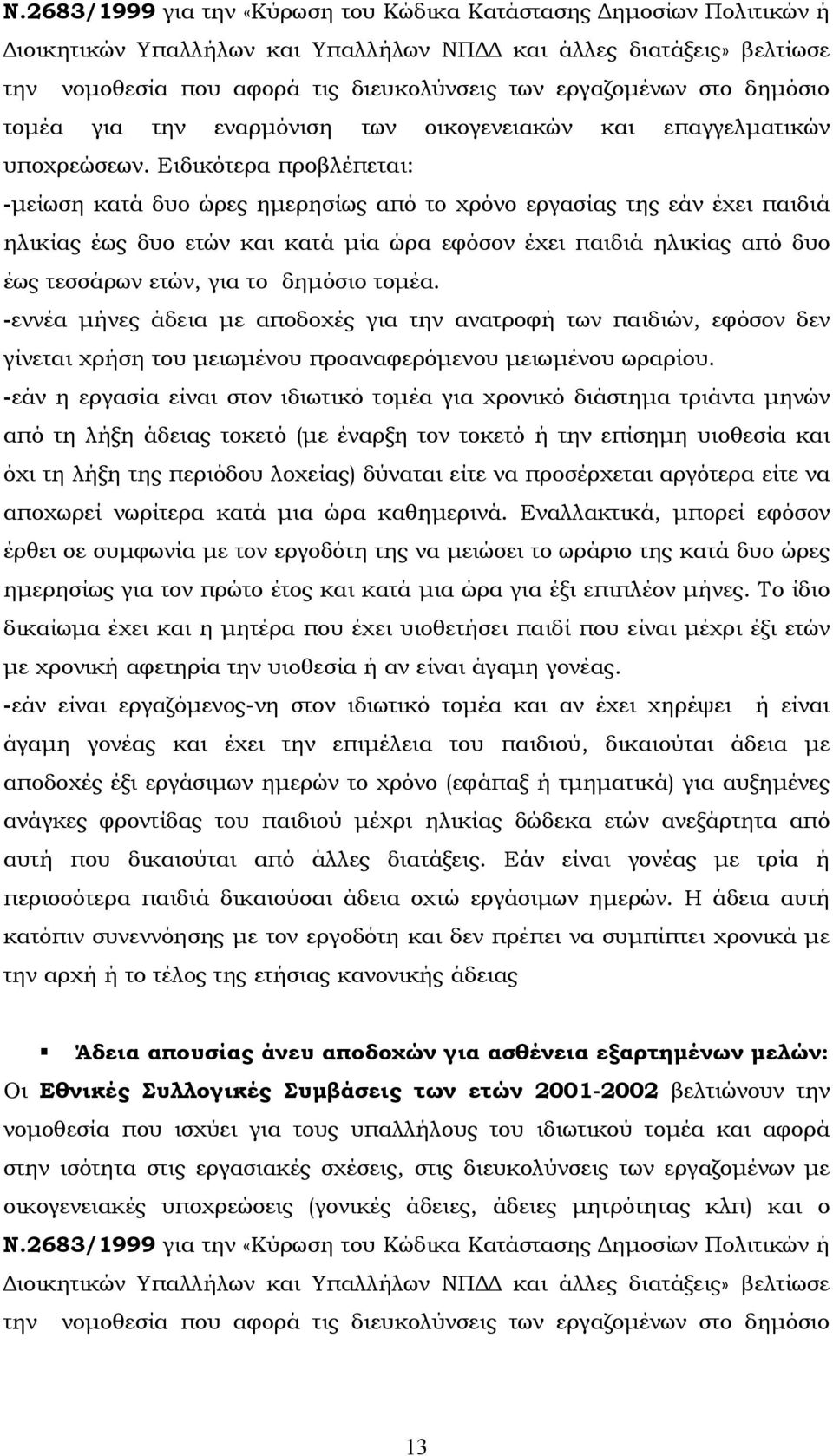 Ειδικότερα προβλέπεται: -µείωση κατά δυο ώρες ηµερησίως από το χρόνο εργασίας της εάν έχει παιδιά ηλικίας έως δυο ετών και κατά µία ώρα εφόσον έχει παιδιά ηλικίας από δυο έως τεσσάρων ετών, για το