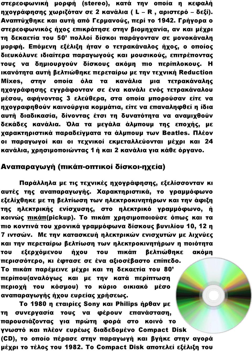 Επόμενη εξέλιξη ήταν ο τετρακάναλος ήχος, ο οποίος διευκόλυνε ιδιαίτερα παραγωγούς και μουσικούς, επιτρέποντας τους να δημιουργούν δίσκους ακόμη πιο περίπλοκους.