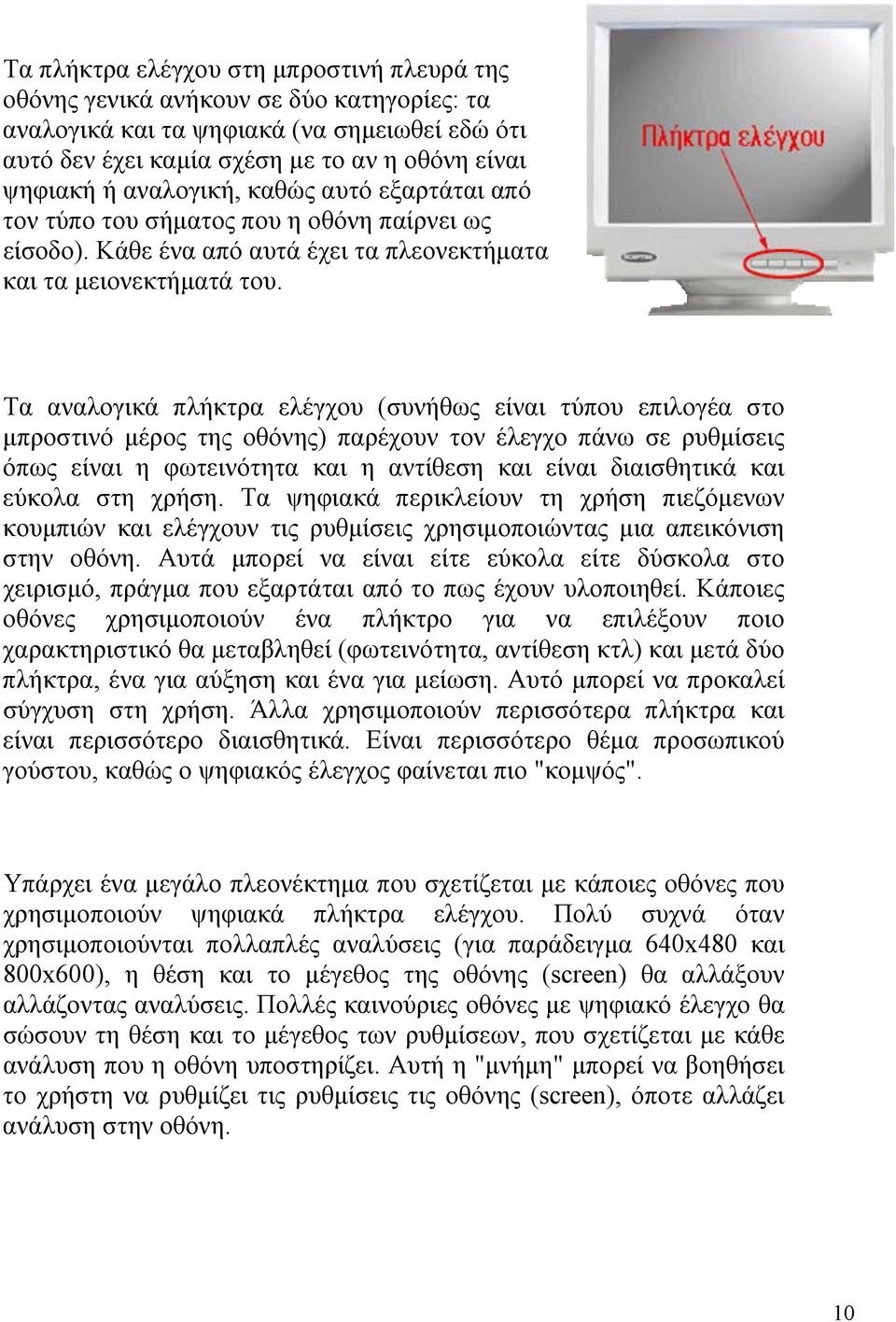 Τα αναλογικά πλήκτρα ελέγχου (συνήθως είναι τύπου επιλογέα στο μπροστινό μέρος της οθόνης) παρέχουν τον έλεγχο πάνω σε ρυθμίσεις όπως είναι η φωτεινότητα και η αντίθεση και είναι διαισθητικά και
