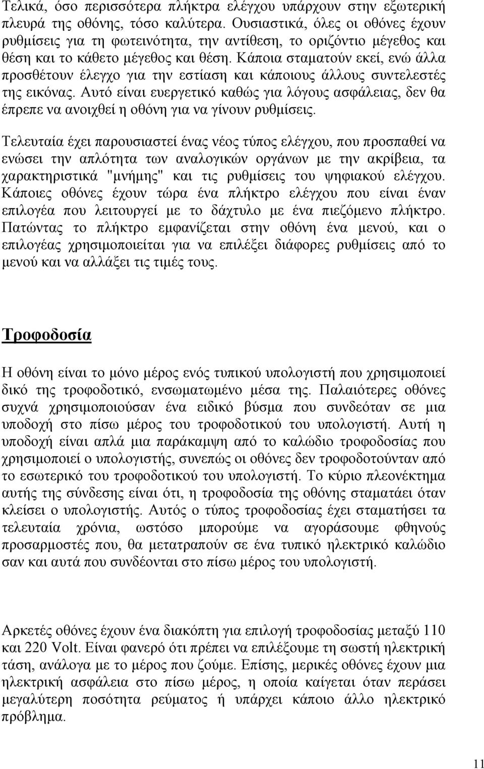 Κάποια σταματούν εκεί, ενώ άλλα προσθέτουν έλεγχο για την εστίαση και κάποιους άλλους συντελεστές της εικόνας.