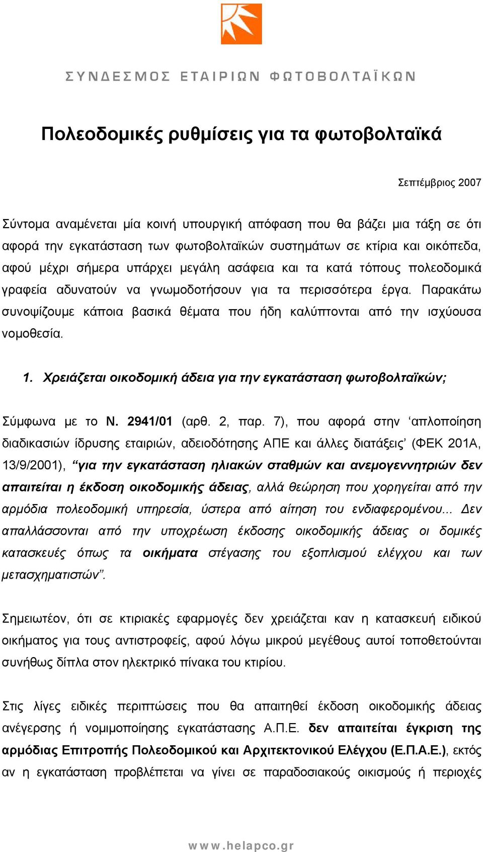 Παρακάτω συνοψίζουμε κάποια βασικά θέματα που ήδη καλύπτονται από την ισχύουσα νομοθεσία. 1. Χρειάζεται οικοδομική άδεια για την εγκατάσταση φωτοβολταϊκών; Σύμφωνα με το Ν. 2941/01 (αρθ. 2, παρ.