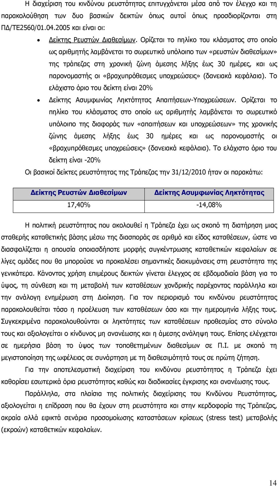 Ορίζεται το πηλίκο του κλάσματος στο οποίο ως αριθμητής λαμβάνεται το σωρευτικό υπόλοιπο των «ρευστών διαθεσίμων» της τράπεζας στη χρονική ζώνη άμεσης λήξης έως 30 ημέρες, και ως παρονομαστής οι