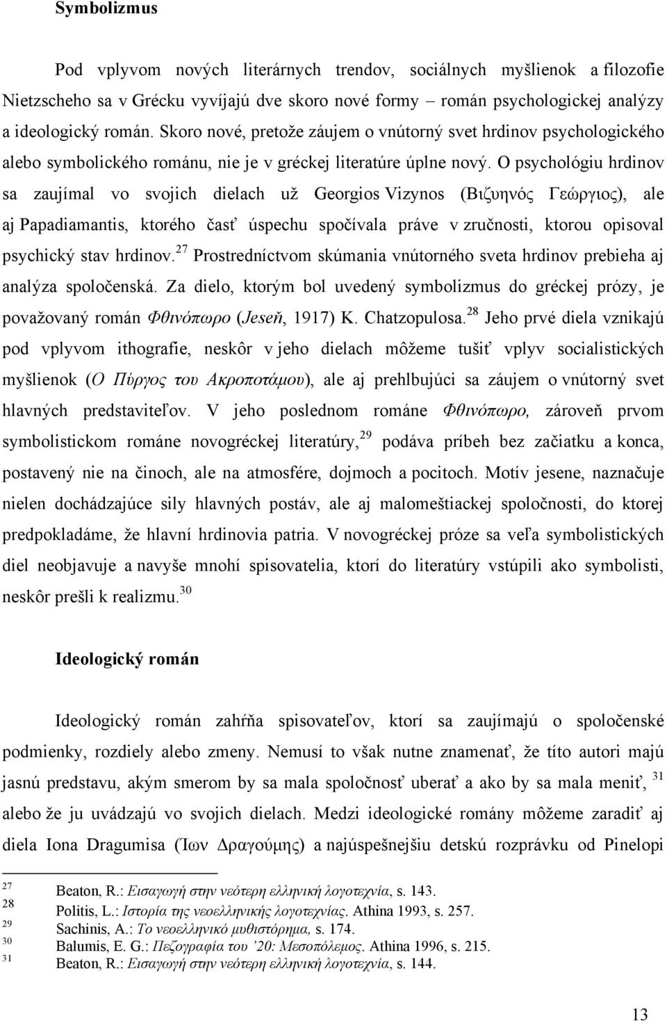 O psychológiu hrdinov sa zaujímal vo svojich dielach už Georgios Vizynos (Βηδπελόο Γεώξγηνο), ale aj Papadiamantis, ktorého časť úspechu spočívala práve v zručnosti, ktorou opisoval psychický stav
