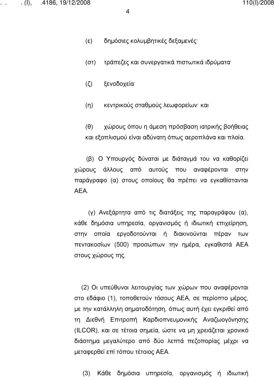 (β) Ο Υπουργός δύναται με διάταγμά του να καθορίζει χώρους άλλους από αυτούς που αναφέρονται στην παράγραφο (α) στους οποίους θα πρέπει να εγκαθίστανται ΑΕΑ.