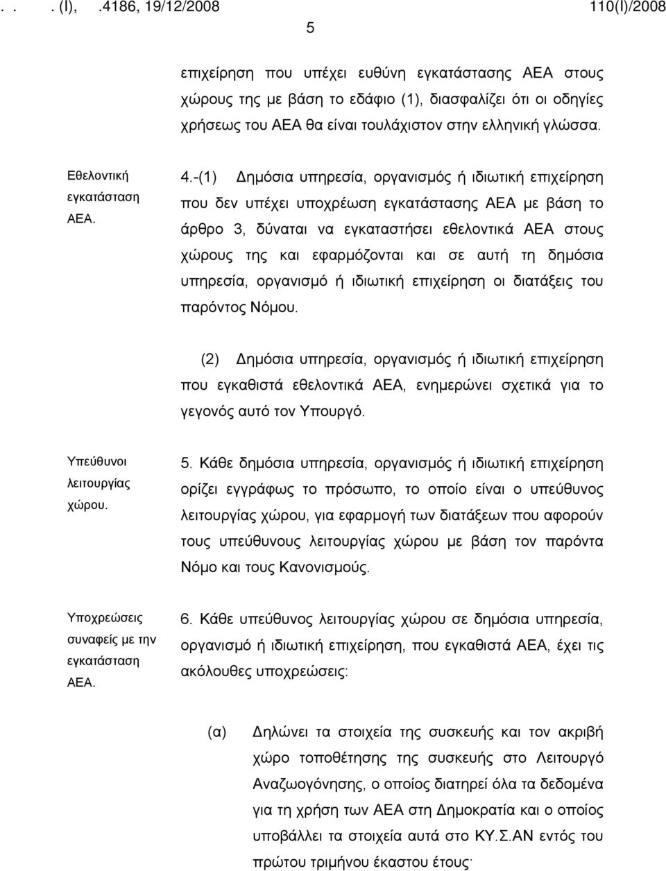 -(1) Δημόσια υπηρεσία, οργανισμός ή ιδιωτική επιχείρηση που δεν υπέχει υποχρέωση εγκατάστασης ΑΕΑ με βάση το άρθρο 3, δύναται να εγκαταστήσει εθελοντικά ΑΕΑ στους χώρους της και εφαρμόζονται και σε