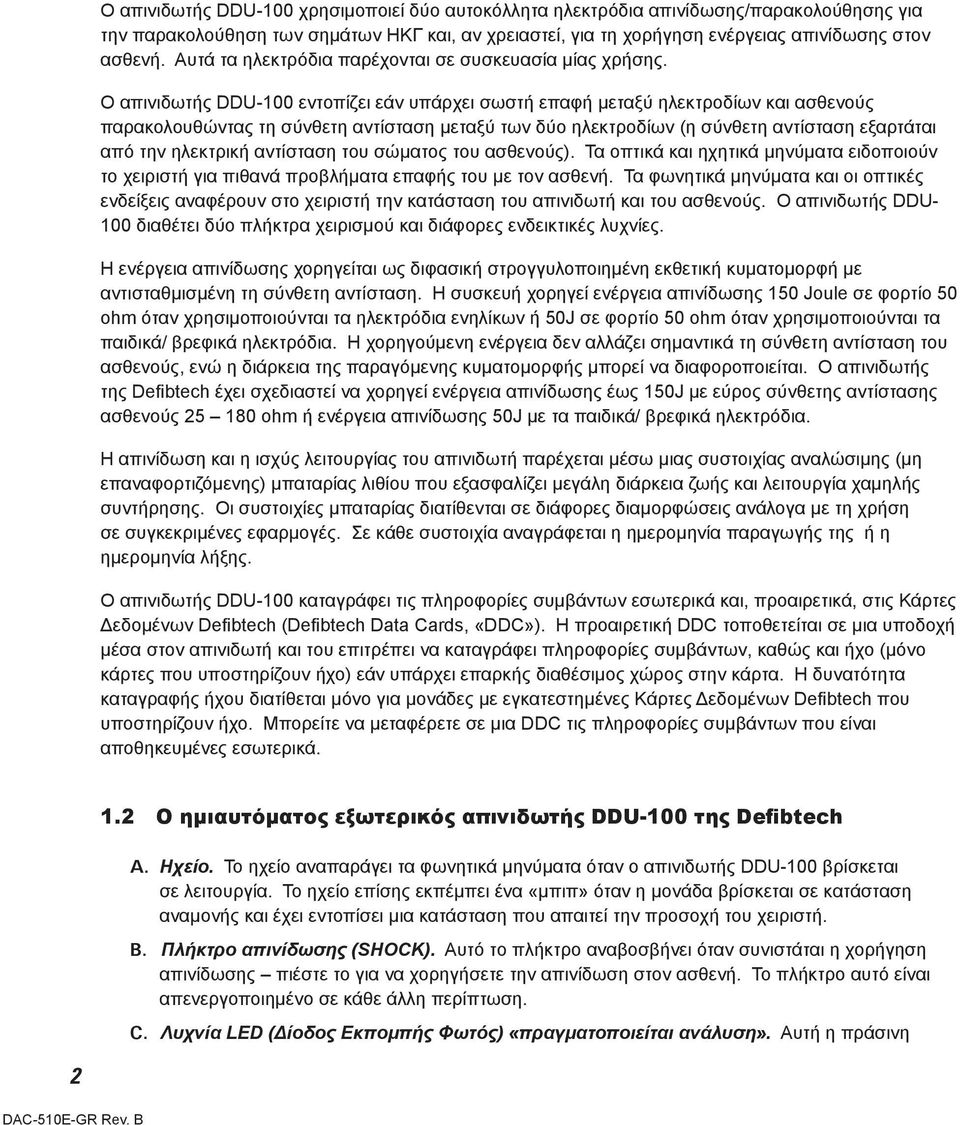 Ο απινιδωτής DDU-100 εντοπίζει εάν υπάρχει σωστή επαφή μεταξύ ηλεκτροδίων και ασθενούς παρακολουθώντας τη σύνθετη αντίσταση μεταξύ των δύο ηλεκτροδίων (η σύνθετη αντίσταση εξαρτάται από την ηλεκτρική