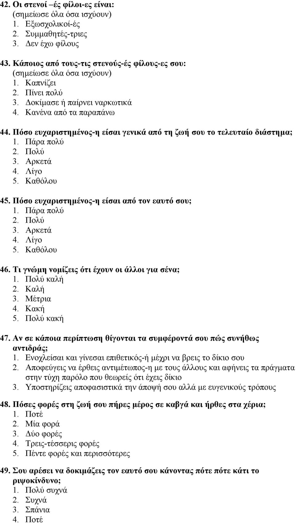 Καθόλου 45. Πόσο ευχαριστηµένος-η είσαι από τον εαυτό σου; 1. Πάρα πολύ 2. Πολύ 3. Αρκετά 4. Λίγο 5. Καθόλου 46. Τι γνώµη νοµίζεις ότι έχουν οι άλλοι για σένα; 1. Πολύ καλή 2. Καλή 3. Μέτρια 4.