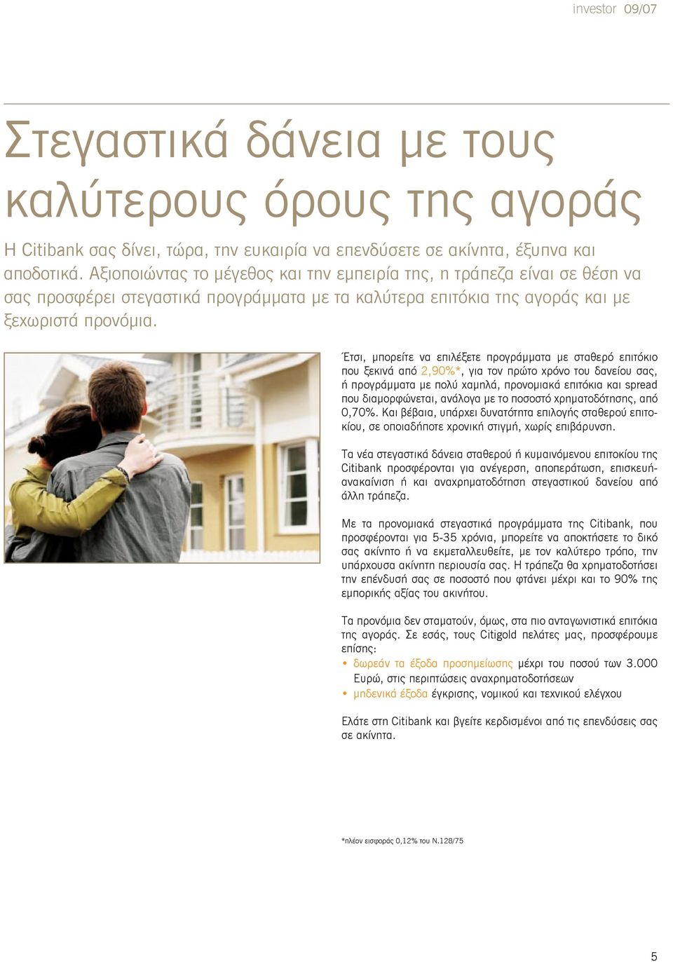 Έτσι, μπορείτε να επιλέξετε προγράμματα με σταθερό επιτόκιο που ξεκινά από 2,90%*, για τον πρώτο χρόνο του δανείου σας, ή προγράμματα με πολύ χαμηλά, προνομιακά επιτόκια και spread που διαμορφώνεται,