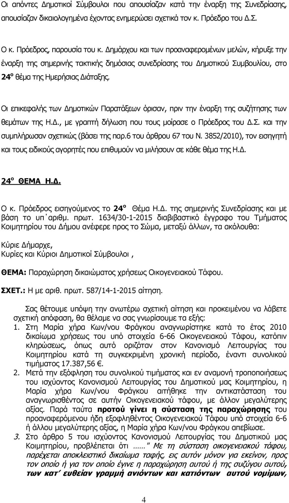 Οι επικεφαλής των Δημοτικών Παρατάξεων όρισαν, πριν την έναρξη της συζήτησης των θεμάτων της Η.Δ., με γραπτή δήλωση που τους μοίρασε ο Πρόεδρος του Δ.Σ. και την συμπλήρωσαν σχετικώς (βάσει της παρ.