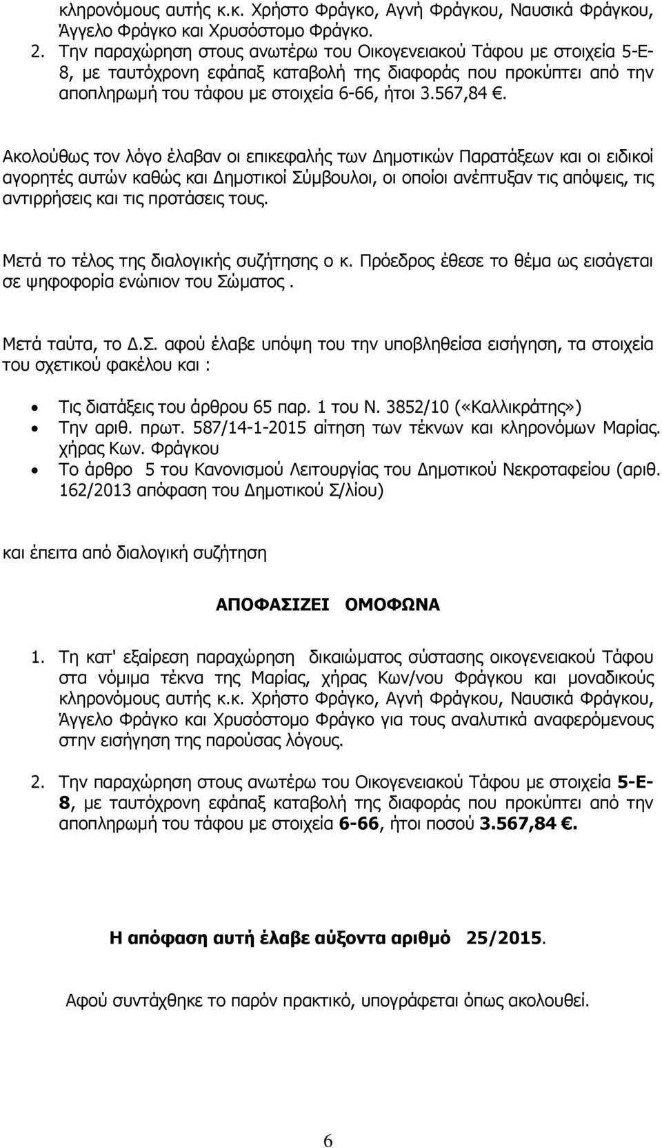 Ακολούθως τον λόγο έλαβαν οι επικεφαλής των Δημοτικών Παρατάξεων και οι ειδικοί αγορητές αυτών καθώς και Δημοτικοί Σύμβουλοι, οι οποίοι ανέπτυξαν τις απόψεις, τις αντιρρήσεις και τις προτάσεις τους.