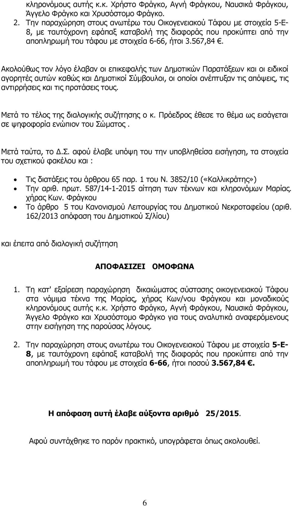 Ακολούθως τον λόγο έλαβαν οι επικεφαλής των Δημοτικών Παρατάξεων και οι ειδικοί αγορητές αυτών καθώς και Δημοτικοί Σύμβουλοι, οι οποίοι ανέπτυξαν τις απόψεις, τις αντιρρήσεις και τις προτάσεις τους.