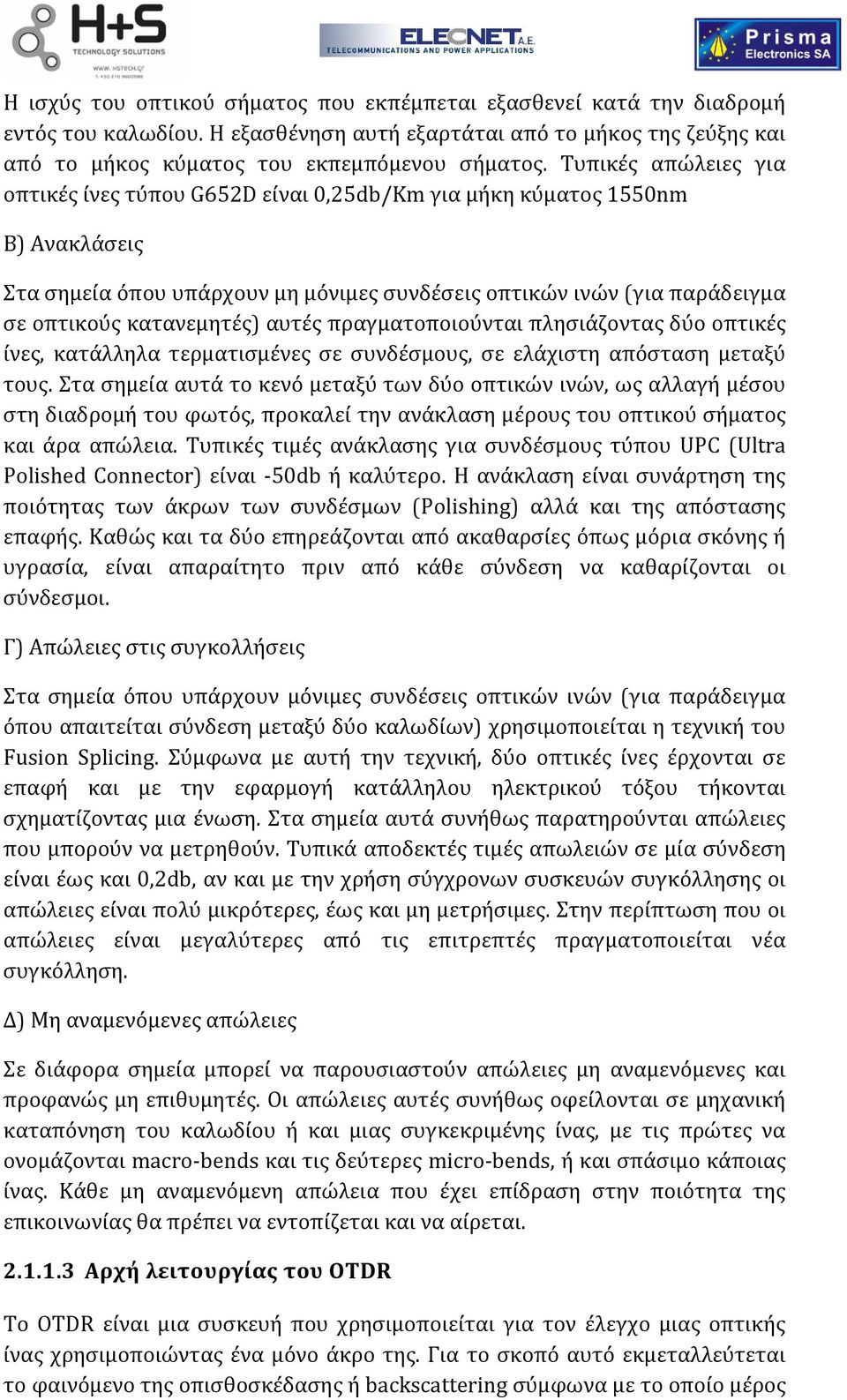 αυτές πραγματοποιούνται πλησιάζοντας δύο οπτικές ίνες, κατάλληλα τερματισμένες σε συνδέσμους, σε ελάχιστη απόσταση μεταξύ τους.