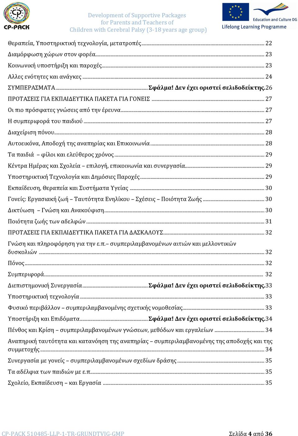 .. 28 Αυτοεικόνα, Αποδοχή της αναπηρίας και Επικοινωνία... 28 Τα παιδιά φίλοι και ελεύθερος χρόνος... 29 Κέντρα Ημέρας και Σχολεία επιλογή, επικοινωνία και συνεργασία.
