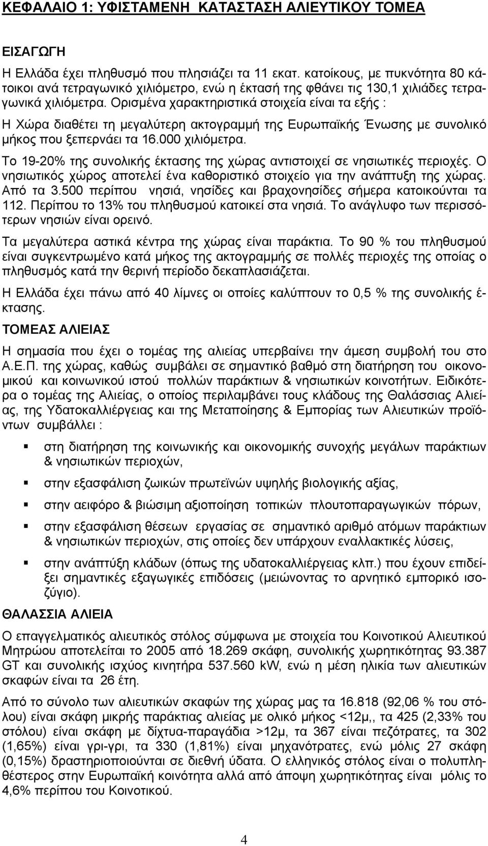 Ορισµένα χαρακτηριστικά στοιχεία είναι τα εξής : Η Χώρα διαθέτει τη µεγαλύτερη ακτογραµµή της Ευρωπαϊκής Ένωσης µε συνολικό µήκος που ξεπερνάει τα 16.000 χιλιόµετρα.
