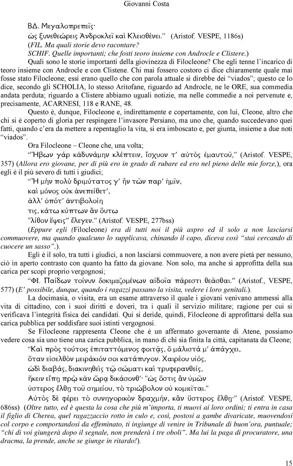 Chi mai fossero costoro ci dice chiaramente quale mai fosse stato Filocleone; essi erano quello che con parola attuale si direbbe dei viados ; questo ce lo dice, secondo gli SCHOLIA, lo stesso