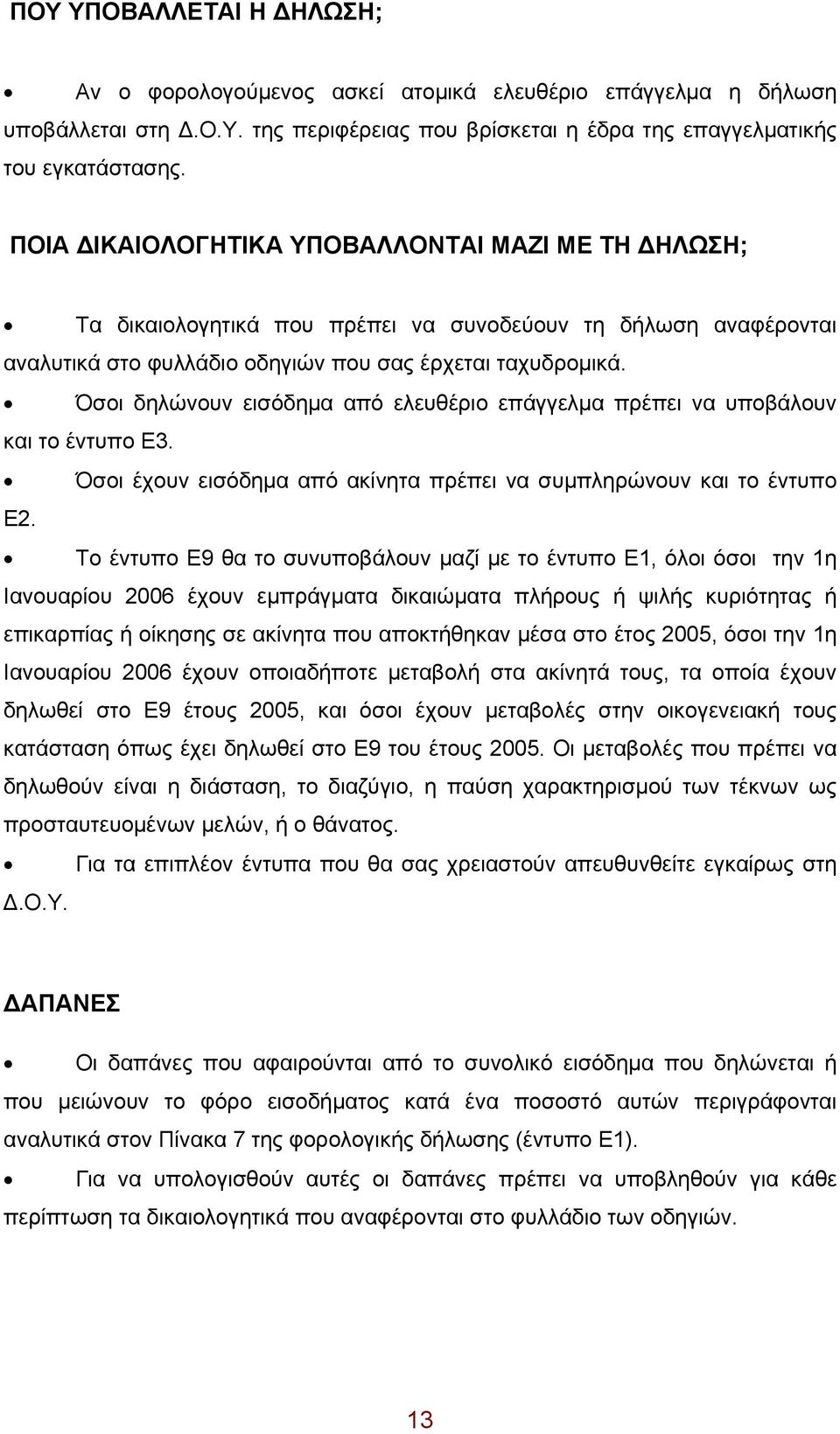 Όσοι δηλώνουν εισόδημα από ελευθέριο επάγγελμα πρέπει να υποβάλουν και το έντυπο Ε3. Όσοι έχουν εισόδημα από ακίνητα πρέπει να συμπληρώνουν και το έντυπο Ε2.