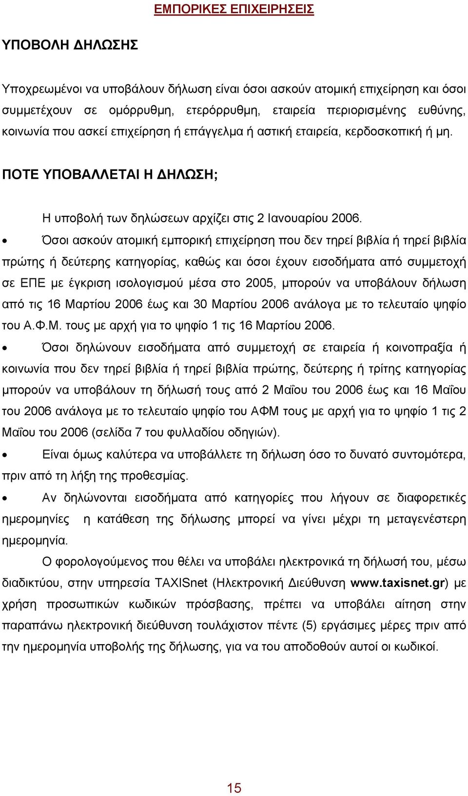 Όσοι ασκούν ατομική εμπορική επιχείρηση που δεν τηρεί βιβλία ή τηρεί βιβλία πρώτης ή δεύτερης κατηγορίας, καθώς και όσοι έχουν εισοδήματα από συμμετοχή σε ΕΠΕ με έγκριση ισολογισμού μέσα στο 2005,