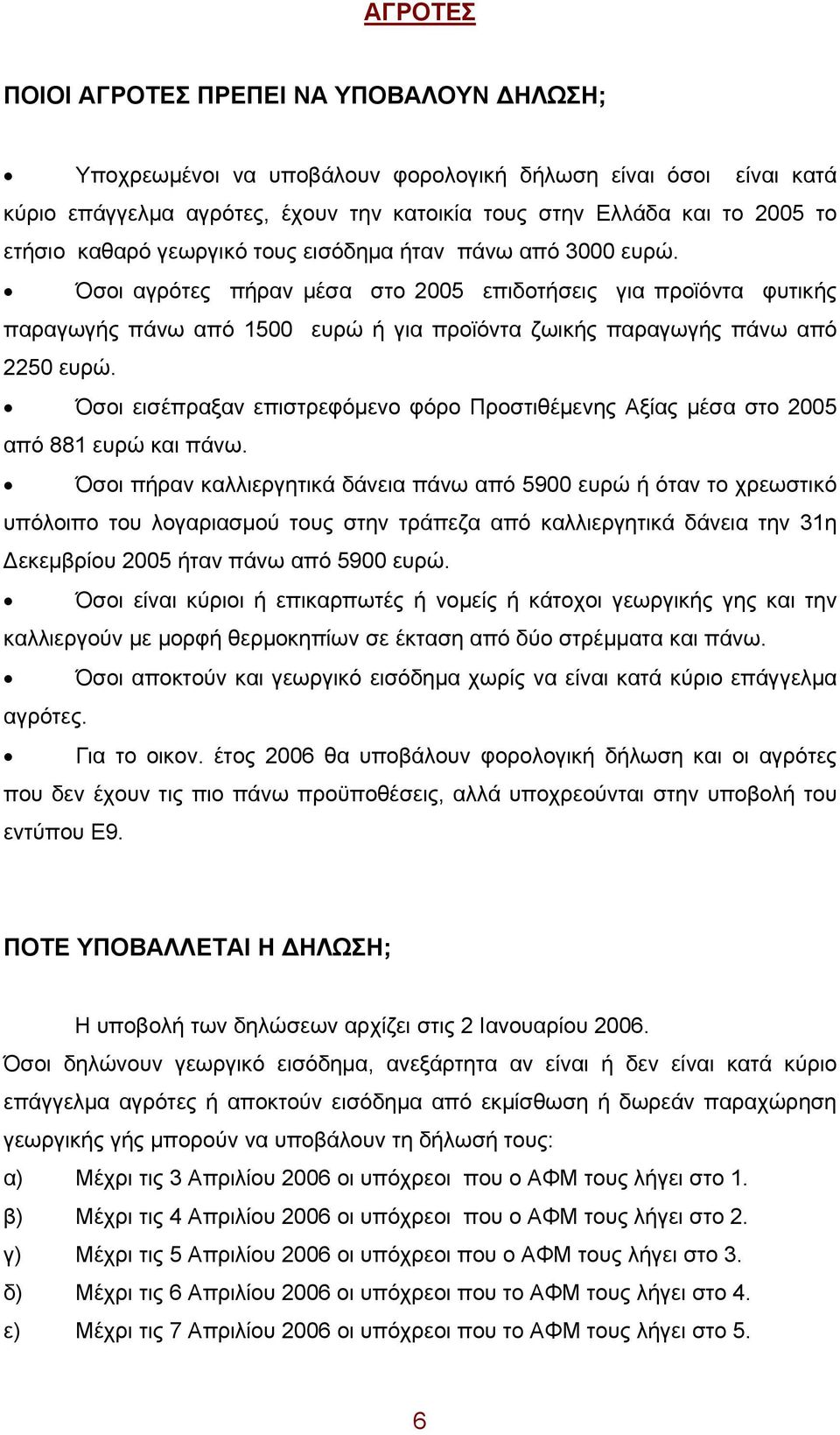 Όσοι αγρότες πήραν μέσα στο 2005 επιδοτήσεις για προϊόντα φυτικής παραγωγής πάνω από 1500 ευρώ ή για προϊόντα ζωικής παραγωγής πάνω από 2250 ευρώ.