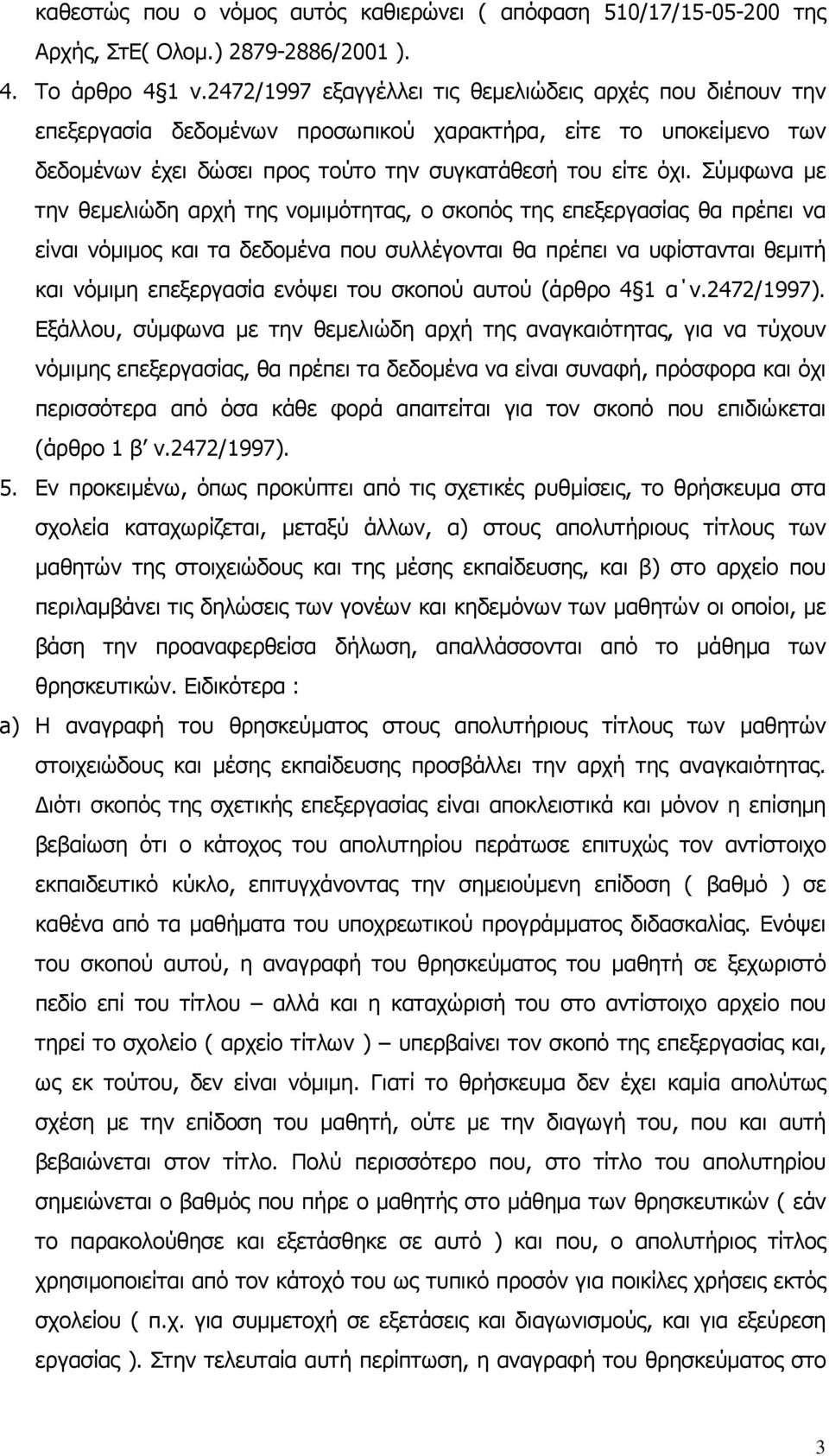 Σύµφωνα µε την θεµελιώδη αρχή της νοµιµότητας, ο σκοπός της επεξεργασίας θα πρέπει να είναι νόµιµος και τα δεδοµένα που συλλέγονται θα πρέπει να υφίστανται θεµιτή και νόµιµη επεξεργασία ενόψει του