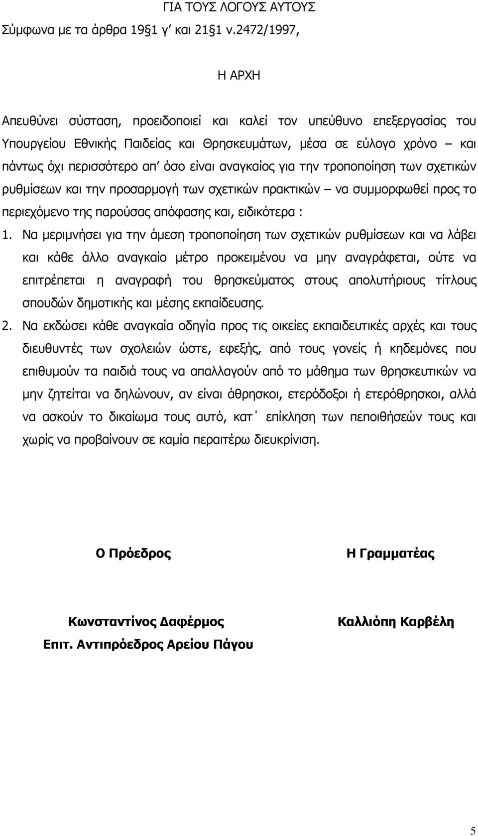 αναγκαίος για την τροποποίηση των σχετικών ρυθµίσεων και την προσαρµογή των σχετικών πρακτικών να συµµορφωθεί προς το περιεχόµενο της παρούσας απόφασης και, ειδικότερα : 1.