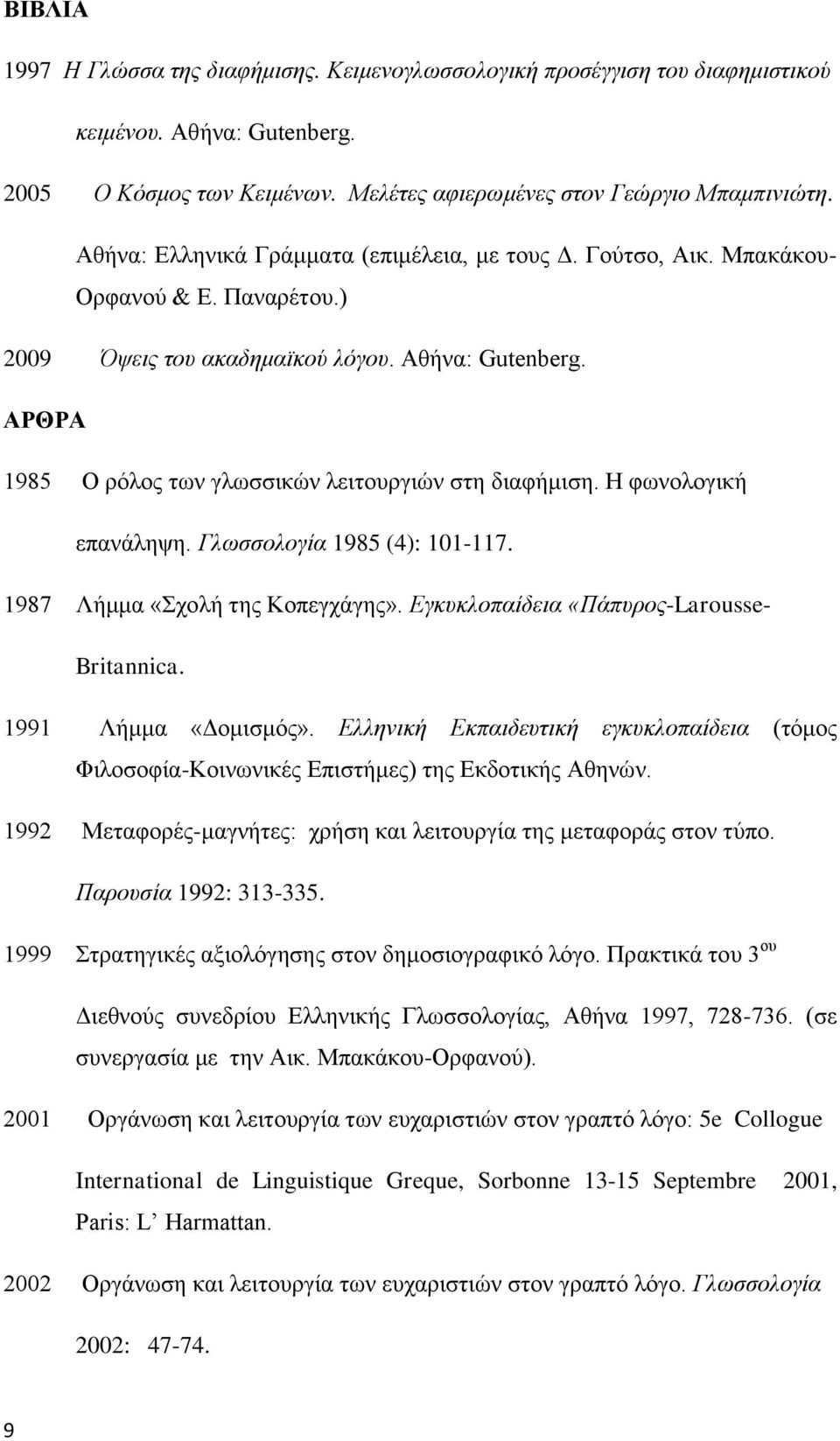 ΑΡΘΡΑ 1985 Ο ρόλος των γλωσσικών λειτουργιών στη διαφήμιση. Η φωνολογική επανάληψη. Γλωσσολογία 1985 (4): 101-117. 1987 Λήμμα «Σχολή της Κοπεγχάγης». Εγκυκλοπαίδεια «Πάπυρος-Larousse- Britannica.