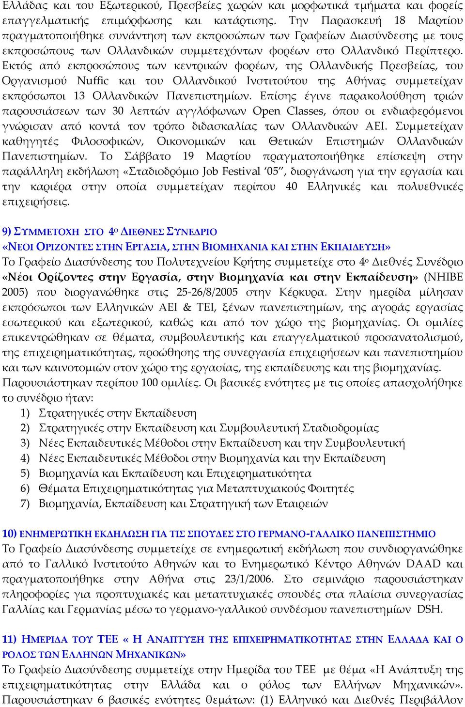 Εκτός από εκπροσώπους των κεντρικών φορέων, της Ολλανδικής Πρεσβείας, του Οργανισμού Nuffic και του Ολλανδικού Ινστιτούτου της Αθήνας συμμετείχαν εκπρόσωποι 13 Ολλανδικών Πανεπιστημίων.