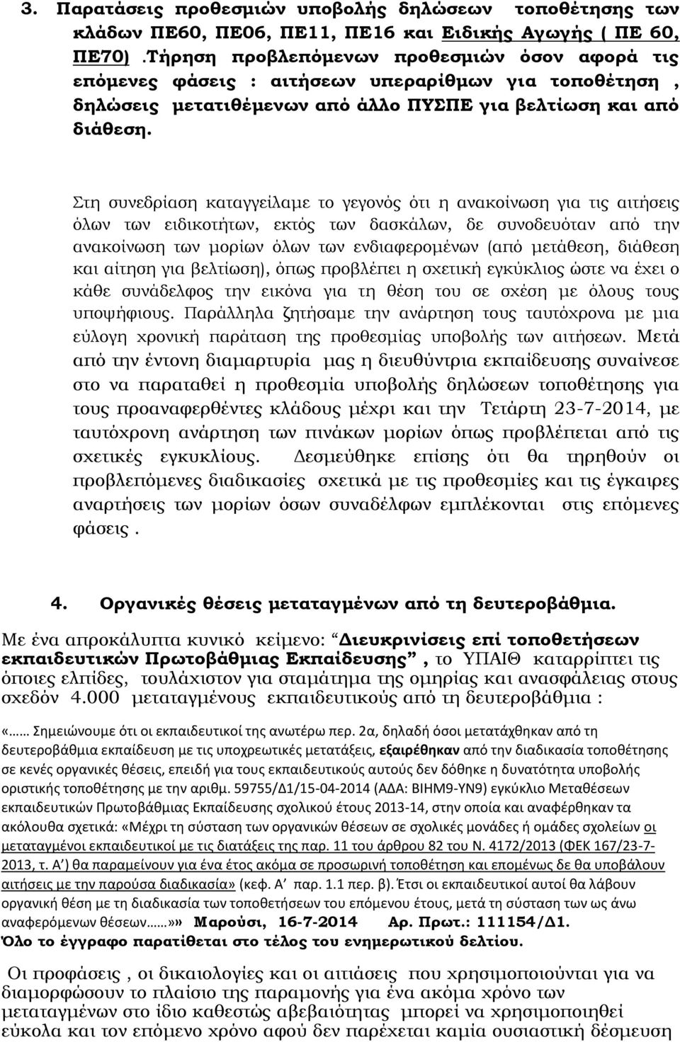 Στη συνεδρίαση καταγγείλαμε το γεγονός ότι η ανακοίνωση για τις αιτήσεις όλων των ειδικοτήτων, εκτός των δασκάλων, δε συνοδευόταν από την ανακοίνωση των μορίων όλων των ενδιαφερομένων (από μετάθεση,