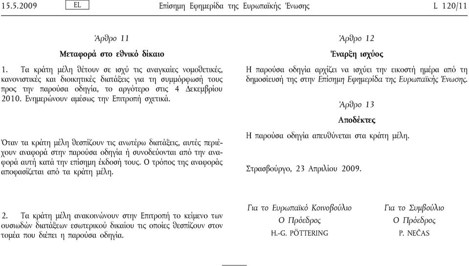 Ενημερώνουν αμέσως την Επιτροπή σχετικά. Άρθρο 12 Έναρξη ισχύος Η παρούσα οδηγία αρχίζει να ισχύει την εικοστή ημέρα από τη δημοσίευσή της στην Επίσημη Εφημερίδα της Ευρωπαϊκής Ένωσης.