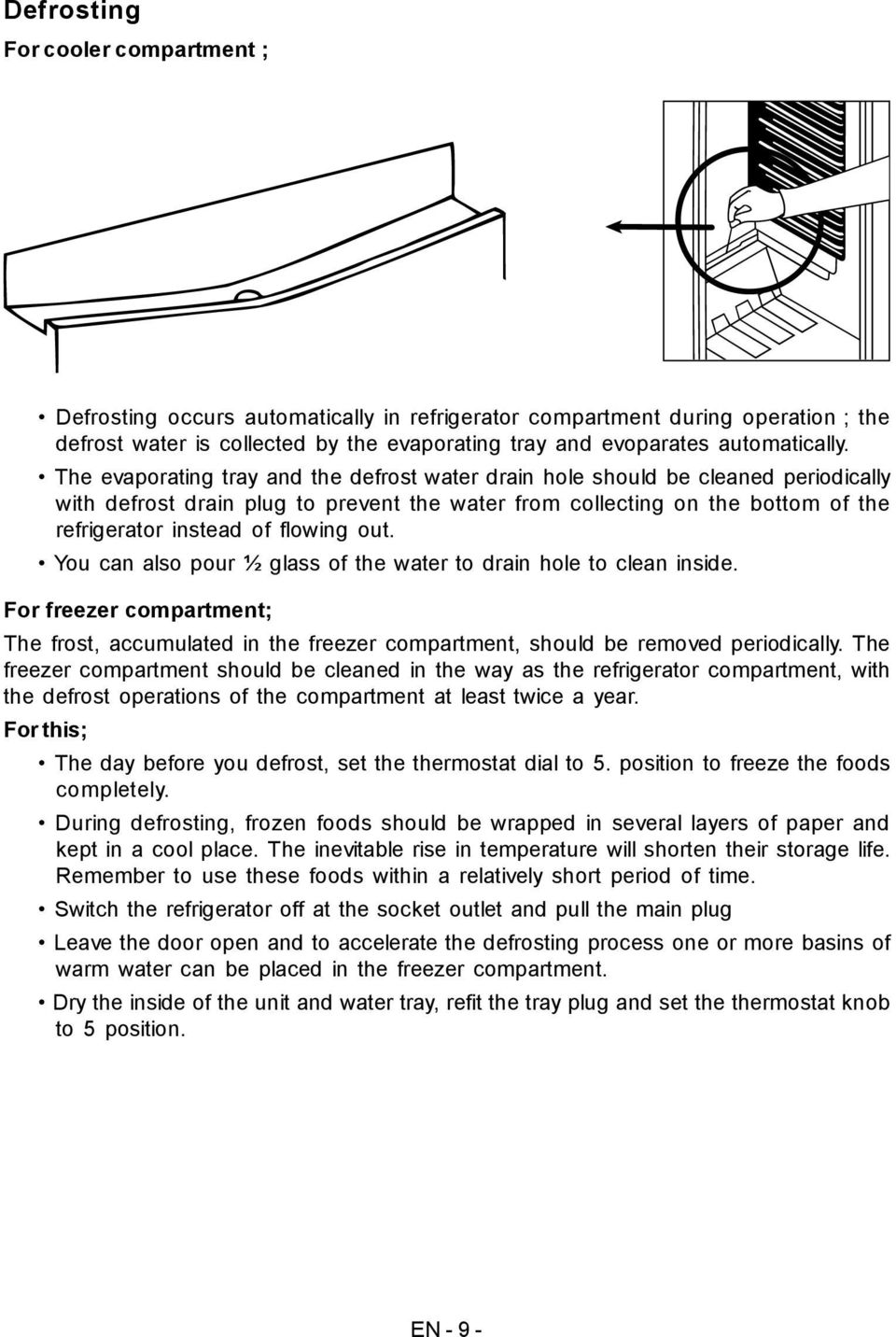 out. You can also pour ½ glass of the water to drain hole to clean inside. For freezer compartment; The frost, accumulated in the freezer compartment, should be removed periodically.