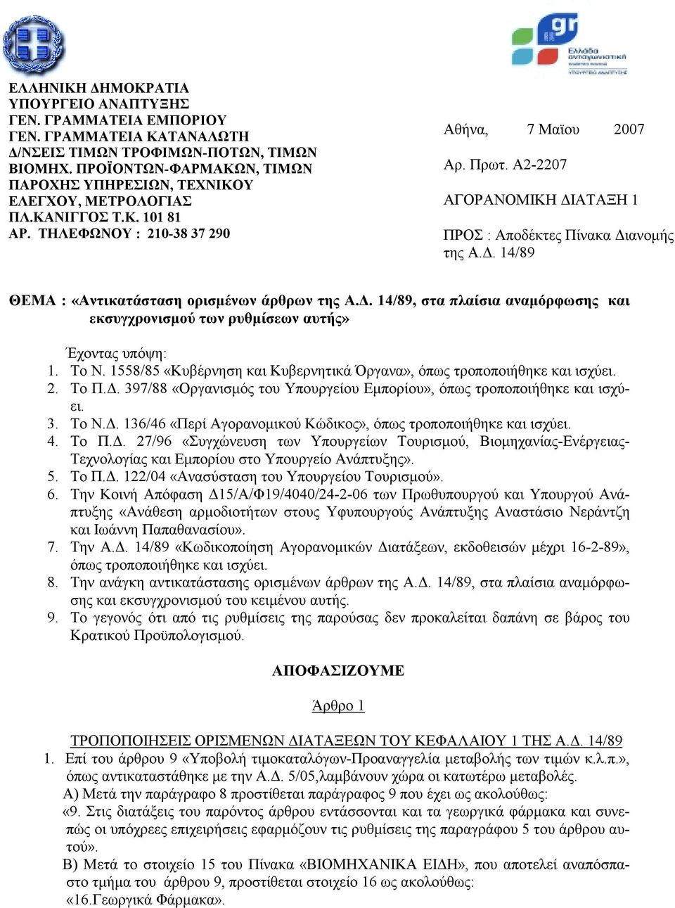 Α2-2207 ΑΓΟΡΑΝΟΜΙΚΗ ΔΙΑΤΑΞΗ 1 ΠΡΟΣ : Αποδέκτες Πίνακα Διανομής της Α.Δ. 14/89 ΘΕΜΑ : «Αντικατάσταση ορισμένων άρθρων της Α.Δ. 14/89, στα πλαίσια αναμόρφωσης και εκσυγχρονισμού των ρυθμίσεων αυτής» Έχοντας υπόψη: 1.