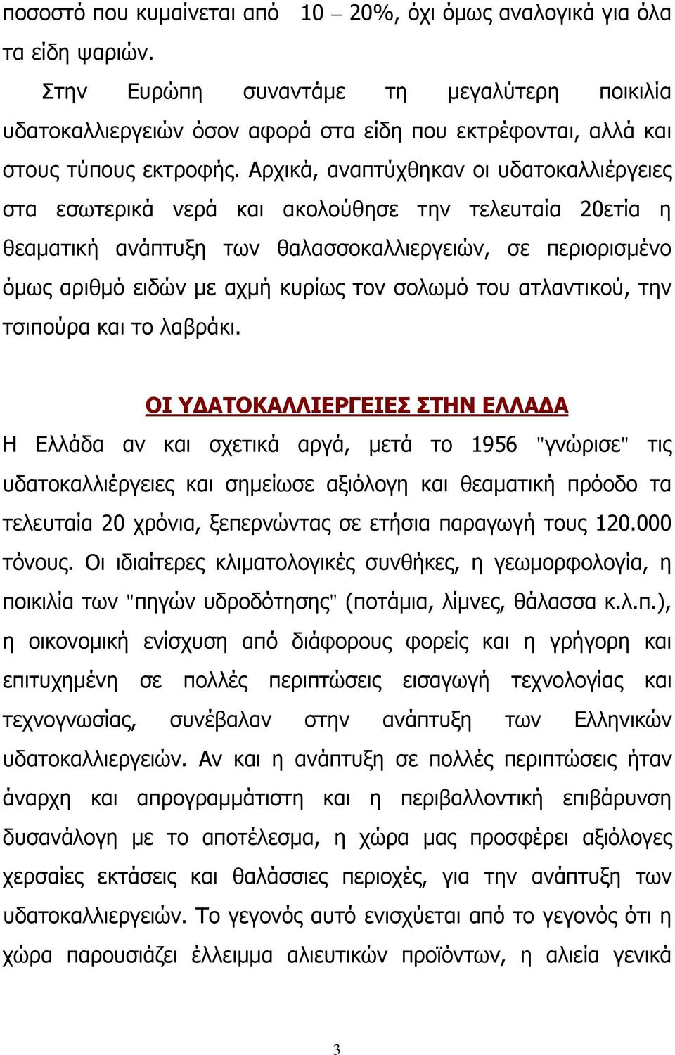 Aρχικά, αναπτύχθηκαν οι υδατοκαλλιέργειες στα εσωτερικά νερά και ακολούθησε την τελευταία 20ετία η θεαματική ανάπτυξη των θαλασσοκαλλιεργειών, σε περιορισμένο όμως αριθμό ειδών με αχμή κυρίως τον