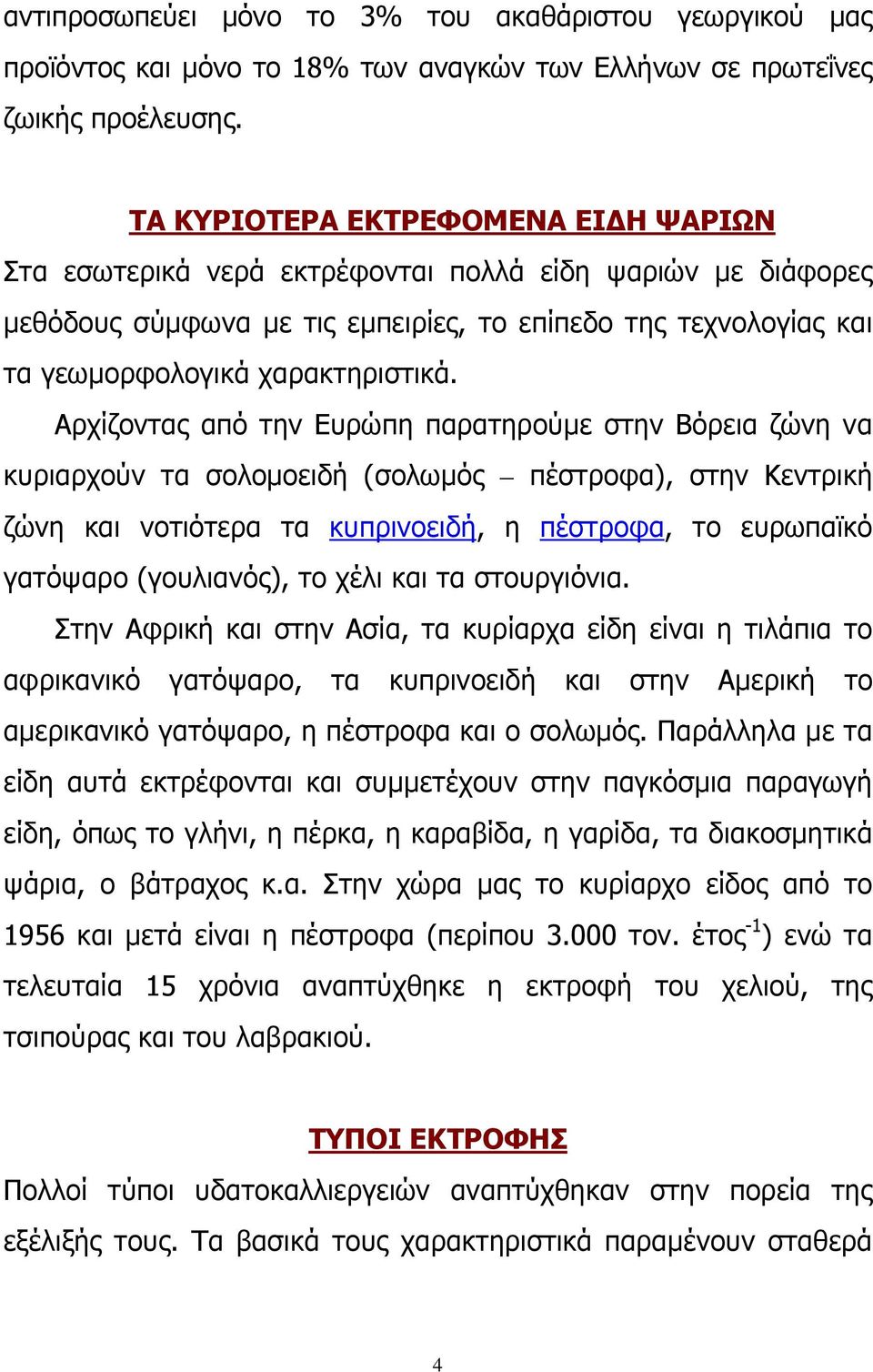 Αρχίζοντας από την Ευρώπη παρατηρούμε στην Βόρεια ζώνη να κυριαρχούν τα σολομοειδή (σολωμός πέστροφα), στην Κεντρική ζώνη και νοτιότερα τα κυπρινοειδή, η πέστροφα, το ευρωπαϊκό γατόψαρο (γουλιανός),